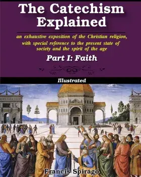 The Catechism Explained, Part I: Faith, Paperback/Francis Spirago