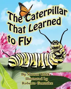 The Caterpillar That Learned to Fly: A Children's Nature Picture Book, a Fun Caterpillar and Butterfly Story for Kids, Insect Series, Paperback/Sharon Clark