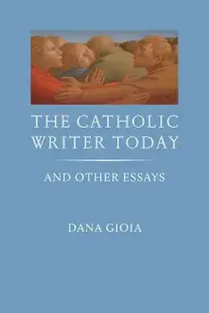 The Catholic Writer Today: And Other Essays, Paperback/Dana Gioia
