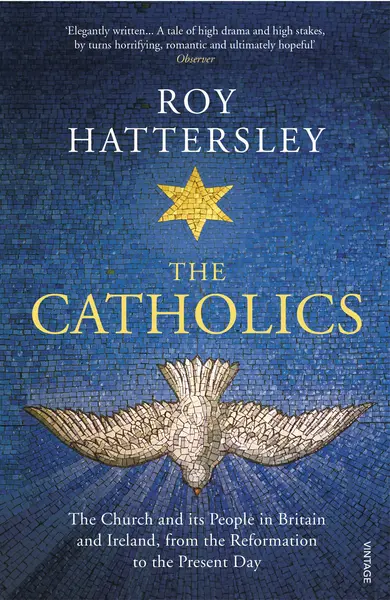 The Catholics: The Church and Its People in Britain and Ireland, from the Reformation to the Present Day | Roy Hattersley