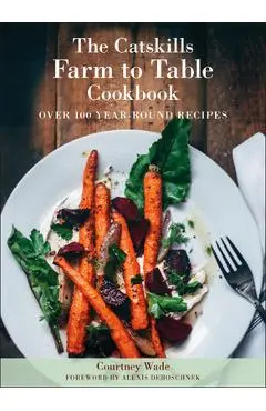 The Catskills Farm to Table Cookbook, Revised Edition: A Guide to Cooking Fresh & Local - Courtney Wade