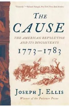 The Cause: The American Revolution and Its Discontents, 1773-1783 - Joseph J. Ellis