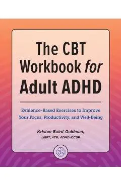 The CBT Workbook for Adult ADHD: Evidence-Based Exercises to Improve Your Focus, Productivity, and Wellbeing - Kristen Baird-goldman