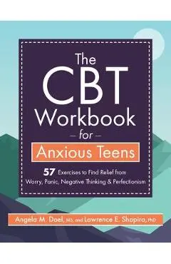 The CBT Workbook for Anxious Teens: 57 Exercises to Find Relief from Worry, Panic, Negative Thinking & Perfectionism - Lawrence Shapiro
