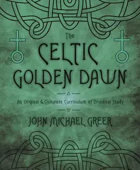The Celtic Golden Dawn: An Original & Complete Curriculum of Druidical Study, Paperback/John Michael Greer