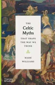 The Celtic Myths That Shape the Way We Think, Hardcover/Mark Williams