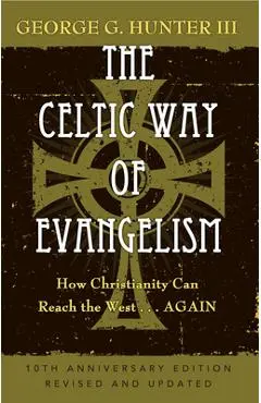 The Celtic Way of Evangelism, Tenth Anniversary Edition: How Christianity Can Reach the West . . .Again - George G. Hunter