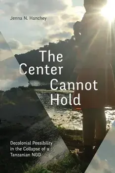 The Center Cannot Hold. Decolonial Possibility in the Collapse of a Tanzanian NGO, Paperback/Jenna N. Hanchey