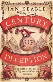The Century of Deception. The Birth of the Hoax in Eighteenth Century England, Hardback/Ian Keable