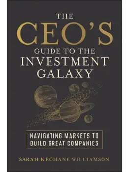 The CEO's Guide to the Investment Galaxy. Navigating Markets to Build Great Companies, Hardback/Sarah (FCLT Global) Keohane Williamson