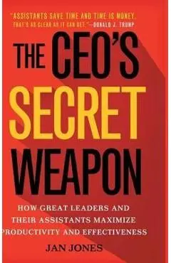 The Ceo's Secret Weapon: How Great Leaders and Their Assistants Maximize Productivity and Effectiveness - Jan Jones
