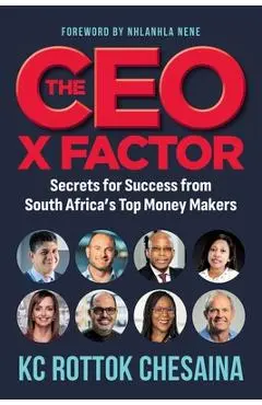 THE CEO X FACTOR - Secrets for Success from South Africa's Top Money Makers - Rottok Kc Chesaina