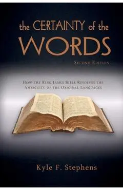 The Certainty of Words (Second Edition): How the King James Bible resolves the ambiguity of the original languages - Kyle F. Stephens
