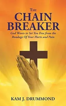 The Chain Breaker: God Wants to Set You Free from the Bondage of Your Hurts and Pain, Paperback/Kam Drummond