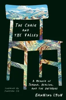 The Chair and the Valley. A Memoir of Trauma, Healing, and the Outdoors, Hardback/Banning Lyon