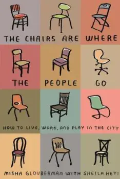 The Chairs Are Where the People Go: How to Live, Work, and Play in the City, Paperback/Misha Glouberman