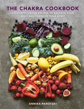 The Chakra Cookbook. Colourful vegan recipes to balance your body and energize your spirit, 0 New edition, Hardback/Annika Panotzki
