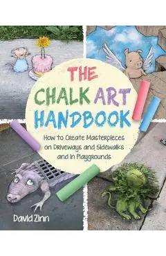 The Chalk Art Handbook: How to Create Masterpieces on Driveways and Sidewalks and in Playgrounds - David Zinn