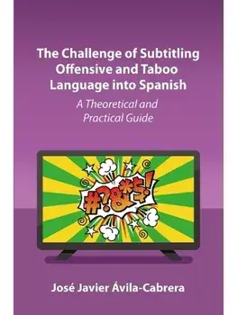 The Challenge of Subtitling Offensive and Taboo Language into Spanish. A Theoretical and Practical Guide, Paperback/Jose Javier Avila-Cabrera