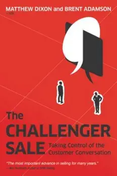 The Challenger Sale: Taking Control of the Customer Conversation, Hardcover/Matthew Dixon