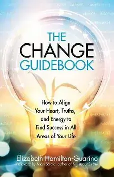 The Change Guidebook. How to Align Your Heart, Truths, and Energy to Find Success in All Areas of Your Life, Paperback/Elizabeth Hamilton-Guarino