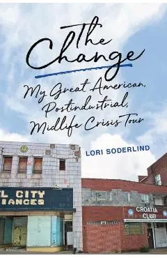 The Change: My Great American, Postindustrial, Midlife Crisis Tour - Lori Soderlind