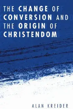 The Change of Conversion and the Origin of Christendom, Paperback/Alan Kreider