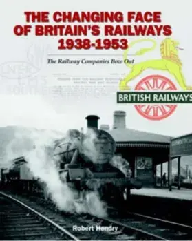 The Changing Face of Britain's Railways 1938-1953. The Railway Companies Bow Out, Hardback/Robert Hendry