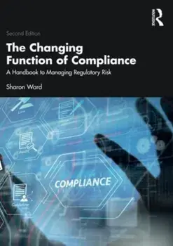 The Changing Function of Compliance. A Handbook to Managing Regulatory Risk, 2 ed, Paperback/Sharon Ward