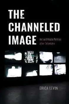 The Channeled Image. Art and Media Politics after Television, 1, Paperback/Erica Levin