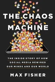 The Chaos Machine: The Inside Story of How Social Media Rewired Our Minds and Our World, Hardcover/Max Fisher