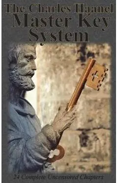 The Charles Haanel Master Key System: 24 Complete Uncensored Chapters - Charles F. Haanel