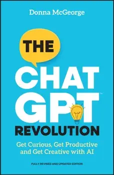 The ChatGPT Revolution. Get Curious, Get Productive and Get Creative with AI, 2 ed, Paperback/Donna (www.donnamcgeorge.com) McGeorge