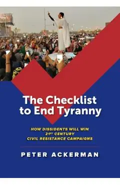 The Checklist to End Tyranny: How Dissidents Will Win 21st Century Civil Resistance Campaigns - Peter Ackerman