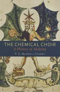 The Chemical Choir: A History of Alchemy/P. G. Maxwell-Stuart