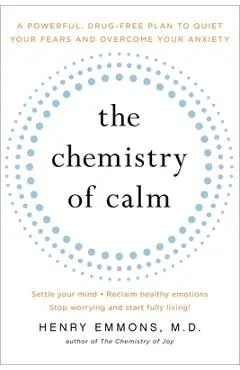 The Chemistry of Calm: A Powerful, Drug-Free Plan to Quiet Your Fears and Overcome Your Anxiety - Henry Emmons Md