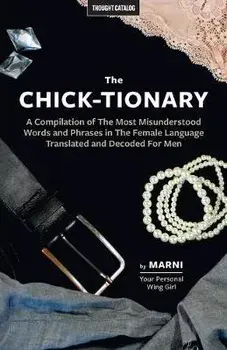The Chick-tionary: A Compilation of The Most Misunderstood Words and Phrases in The Female Language Translated and Decoded For Men, Paperback/Marni Kinrys