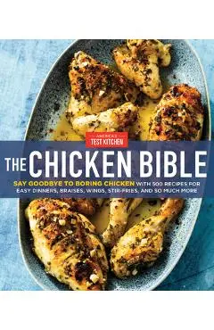 The Chicken Bible: Say Goodbye to Boring Chicken with 500 Recipes for Easy Dinners, Braises, Wings, Stir-Fries, and So Much More - America's Test Kitchen