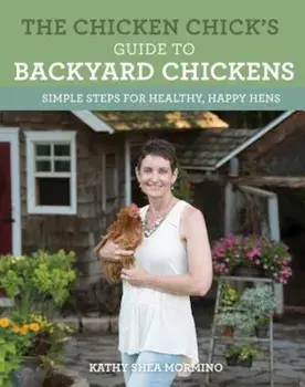 The Chicken Chick's Guide to Backyard Chickens: Simple Steps for Healthy, Happy Hens, Paperback/Kathy Shea Mormino