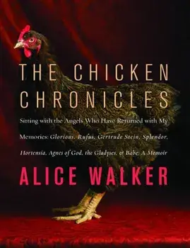 The Chicken Chronicles: Sitting with the Angels Who Have Returned with My Memories: Glorious, Rufus, Gertrude Stein, Splendor, Hortensia, Agne, Paperback/Alice Walker