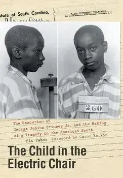The Child in the Electric Chair: The Execution of George Junius Stinney Jr. and the Making of a Tragedy in the American South/Eli Faber