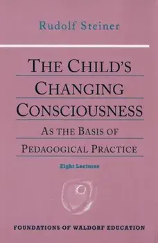 The Child's Changing Consciousness. As the Basis of Pedagogical Practice, Paperback/Rudolf Steiner