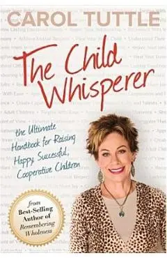 The Child Whisperer: The Ultimate Handbook for Raising Happy, Successful, Cooperative Children - Carol Tuttle
