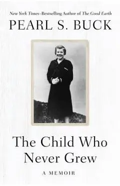 The Child Who Never Grew: A Memoir - Pearl S. Buck