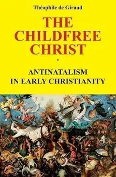 The Childfree Christ: Antinatalism in early Christianity, Paperback/Theophile de Giraud