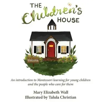 The Children's House: An introduction to Montessori learning for young children and the people who care for them, Paperback/Mary Elizabeth Wall