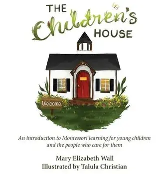 The Children's House: An introduction to Montessori learning for young children and the people who care for them, Hardcover/Mary Elizabeth Wall