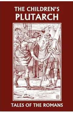 The Children's Plutarch: Tales of the Romans (Yesterday's Classics) - F. J. Gould