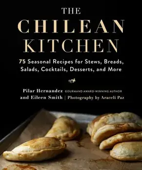 The Chilean Kitchen: 75 Seasonal Recipes for Stews, Breads, Salads, Cocktails, Desserts, and More, Hardcover/Pilar Hernandez