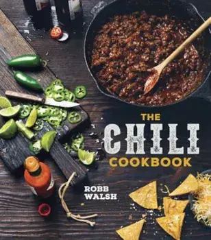 The Chili Cookbook: A History of the One-Pot Classic, with Cook-Off Worthy Recipes from Three-Bean to Four-Alarm and Con Carne to Vegetari, Hardcover/Robb Walsh